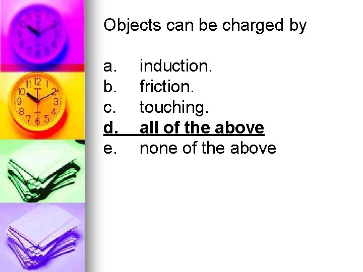 Objects can be charged by a. b. c. d. e. induction. friction. touching. all