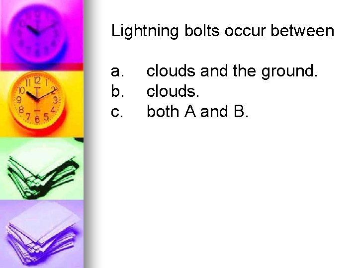 Lightning bolts occur between a. b. c. clouds and the ground. clouds. both A