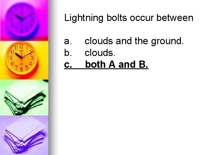 Lightning bolts occur between a. b. c. clouds and the ground. clouds. both A