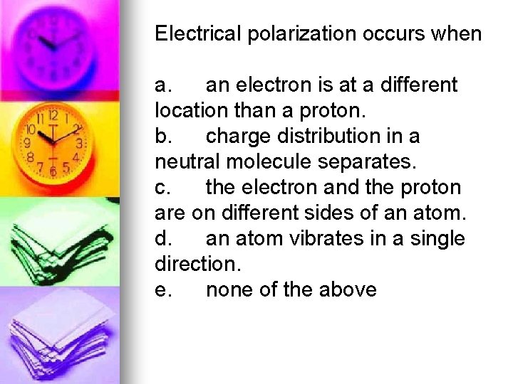 Electrical polarization occurs when a. an electron is at a different location than a