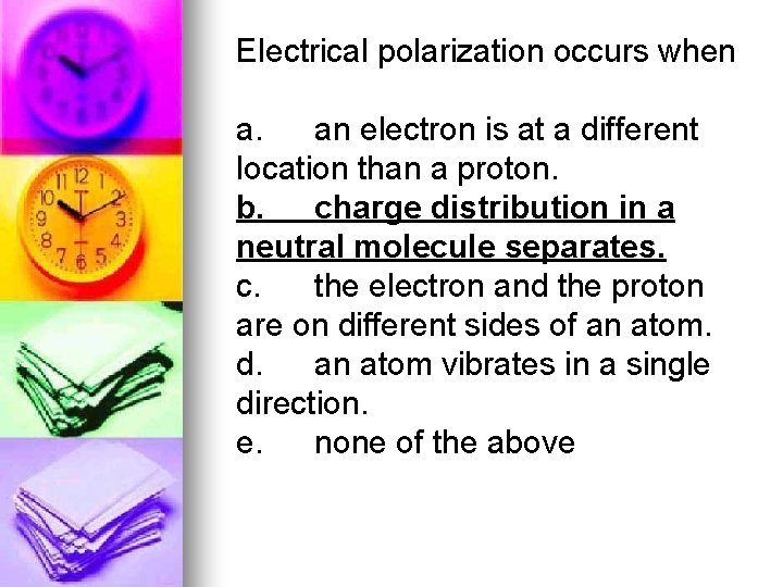 Electrical polarization occurs when a. an electron is at a different location than a