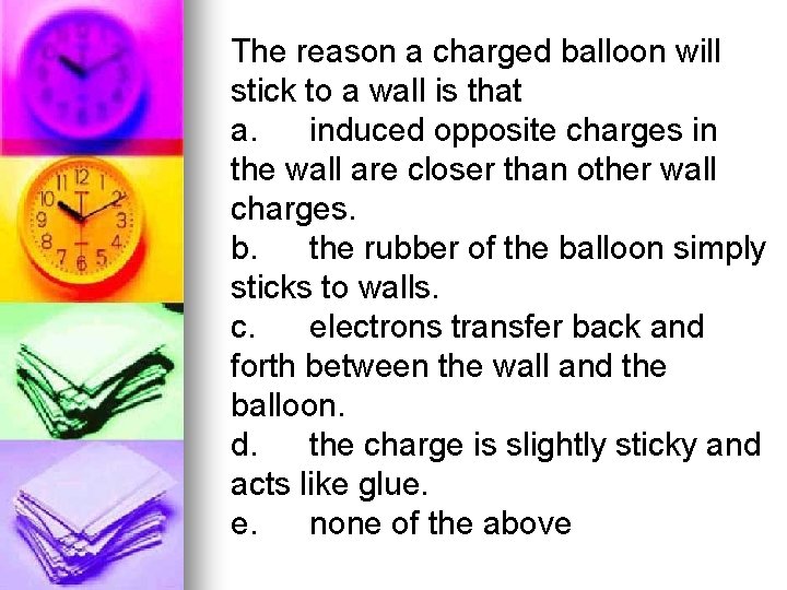 The reason a charged balloon will stick to a wall is that a. induced