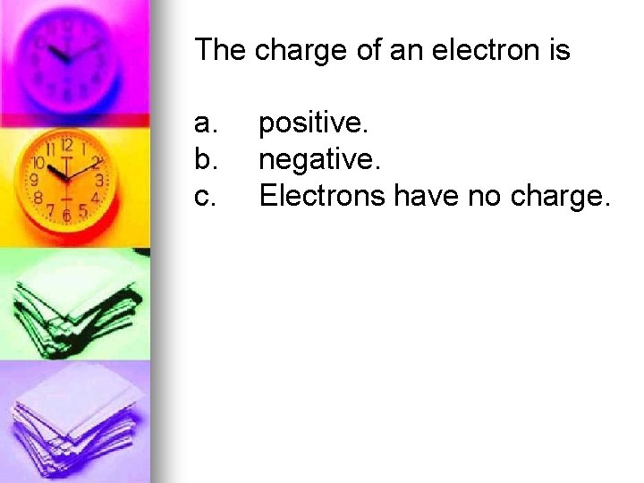 The charge of an electron is a. b. c. positive. negative. Electrons have no