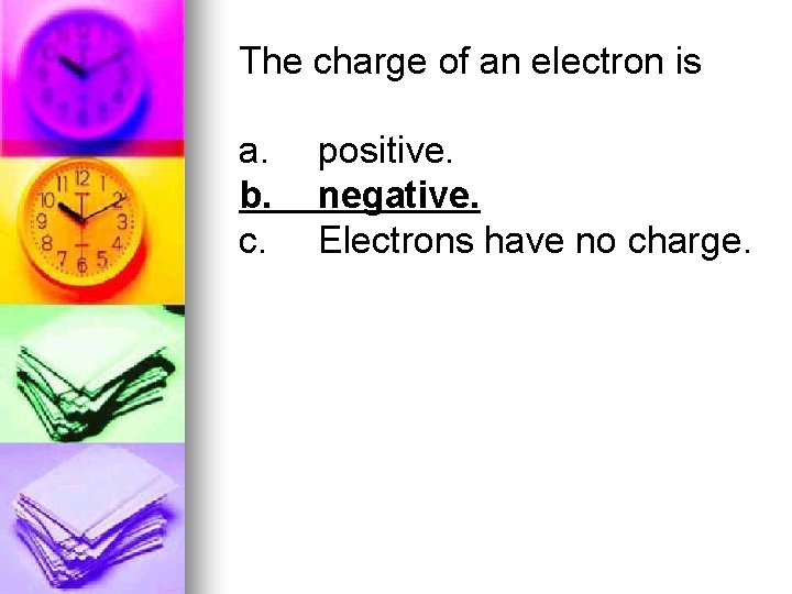 The charge of an electron is a. b. c. positive. negative. Electrons have no