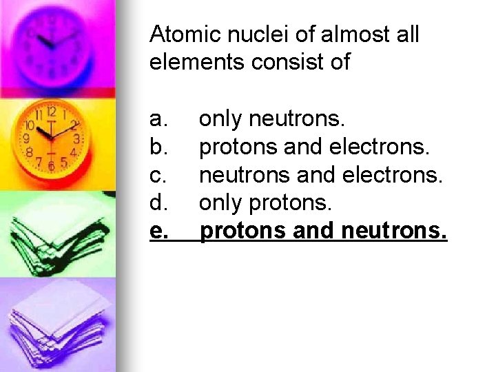 Atomic nuclei of almost all elements consist of a. b. c. d. e. only
