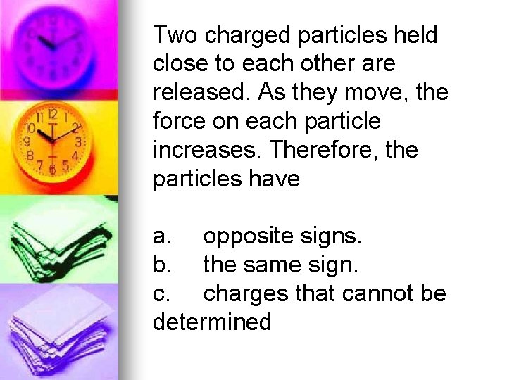 Two charged particles held close to each other are released. As they move, the