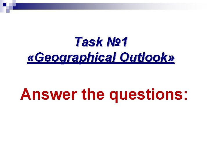 Task № 1 «Geographical Outlook» Answer the questions: 