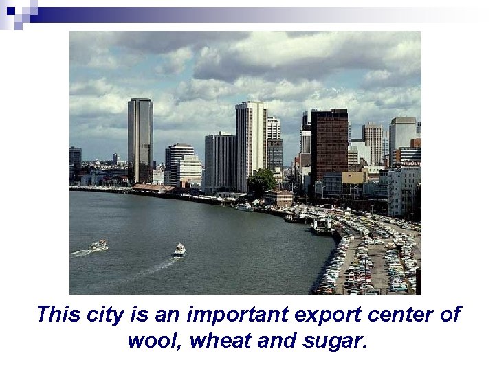 This city is an important export center of wool, wheat and sugar. 