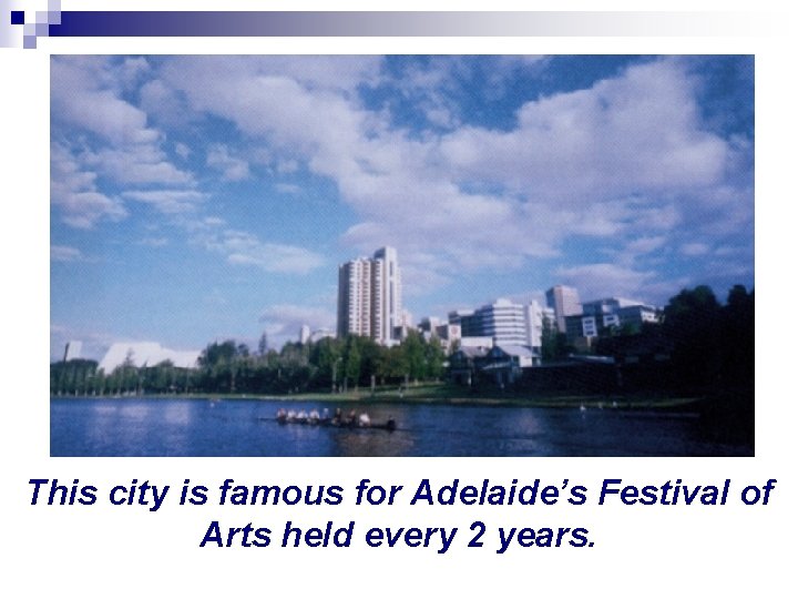 This city is famous for Adelaide’s Festival of Arts held every 2 years. 