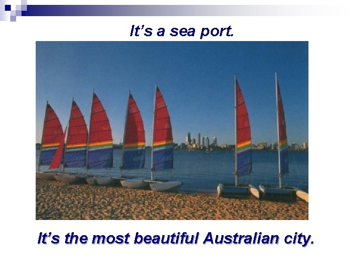 It’s a sea port. It’s the most beautiful Australian city. 