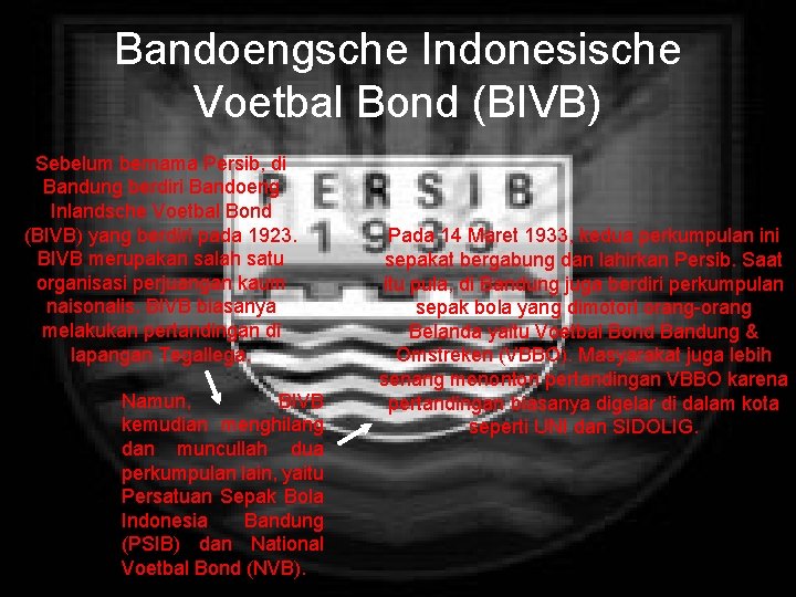Bandoengsche Indonesische Voetbal Bond (BIVB) Sebelum bernama Persib, di Bandung berdiri Bandoeng Inlandsche Voetbal
