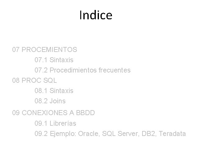 Indice 07 PROCEMIENTOS 07. 1 Sintaxis 07. 2 Procedimientos frecuentes 08 PROC SQL 08.