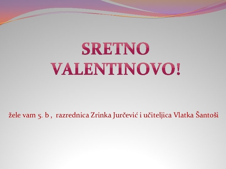 žele vam 5. b , razrednica Zrinka Jurčević i učiteljica Vlatka Šantoši 