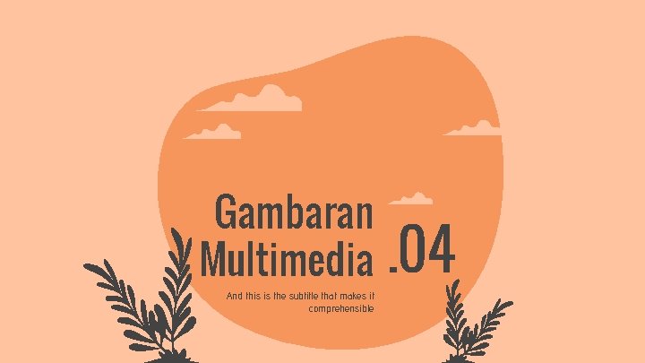 Gambaran Multimedia And this is the subtitle that makes it comprehensible . 04 