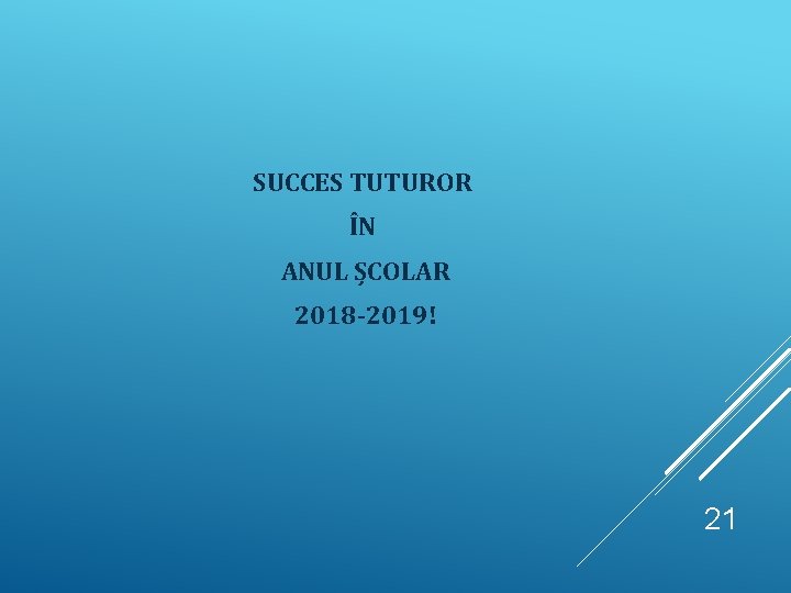 SUCCES TUTUROR ÎN ANUL ȘCOLAR 2018 -2019! 21 