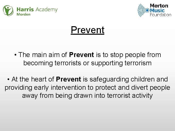 Prevent • The main aim of Prevent is to stop people from becoming terrorists