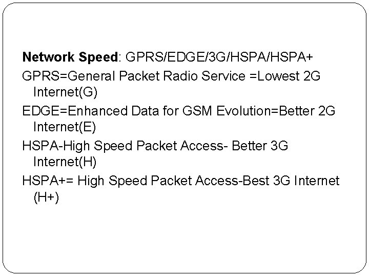 Network Speed: GPRS/EDGE/3 G/HSPA+ GPRS=General Packet Radio Service =Lowest 2 G Internet(G) EDGE=Enhanced Data