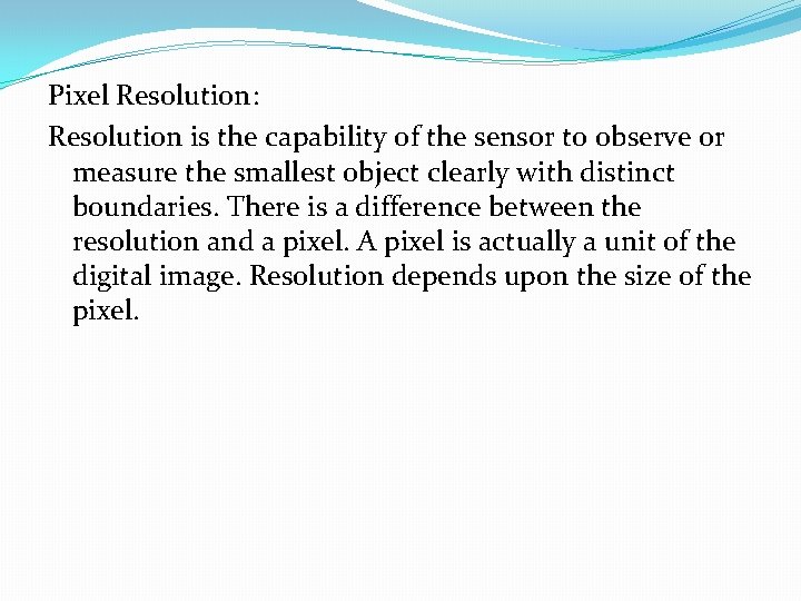Pixel Resolution: Resolution is the capability of the sensor to observe or measure the