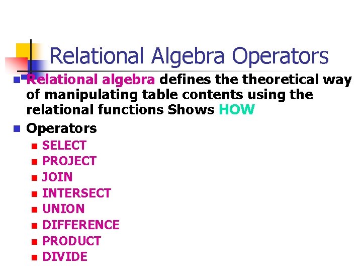 Relational Algebra Operators n n Relational algebra defines theoretical way of manipulating table contents