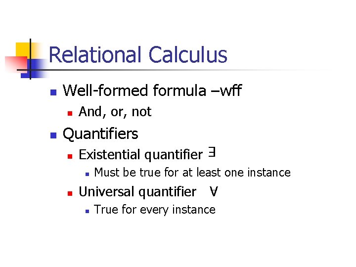 Relational Calculus Well-formed formula –wff n n And, or, not Quantifiers n Existential quantifier Relational Calculus Well-formed formula –wff n n And, or, not Quantifiers n Existential quantifier