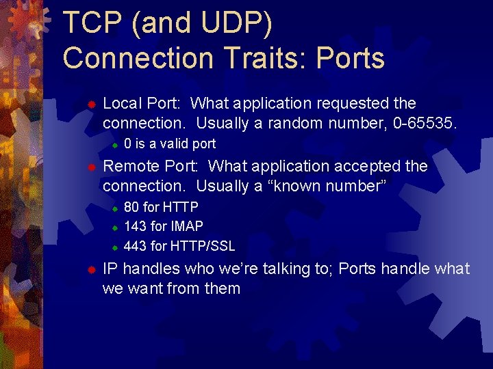 TCP (and UDP) Connection Traits: Ports ® Local Port: What application requested the connection.