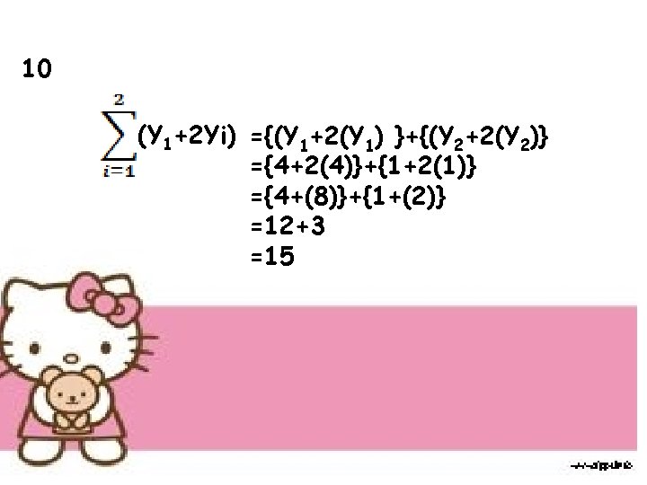 10 (Y 1+2 Yi) ={(Y 1+2(Y 1) }+{(Y 2+2(Y 2)} ={4+2(4)}+{1+2(1)} ={4+(8)}+{1+(2)} =12+3 =15