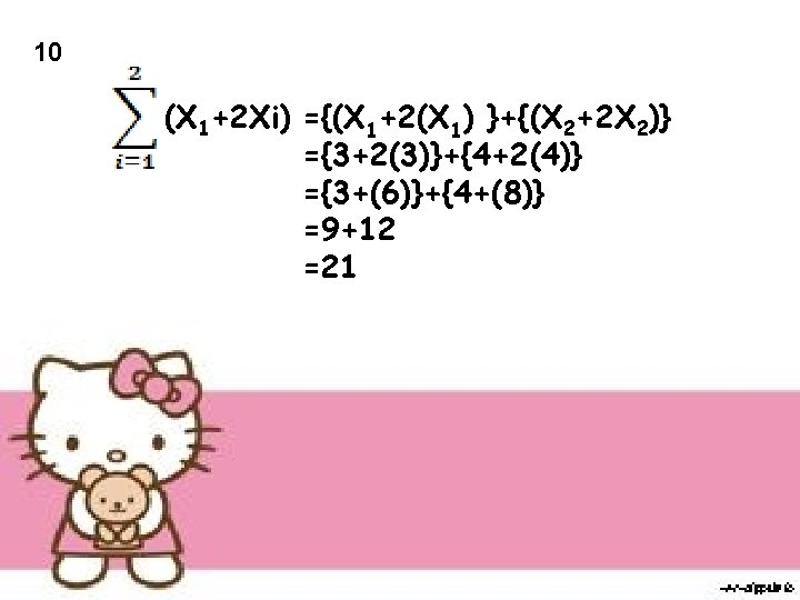 10 (X 1+2 Xi) ={(X 1+2(X 1) }+{(X 2+2 X 2)} ={3+2(3)}+{4+2(4)} ={3+(6)}+{4+(8)} =9+12