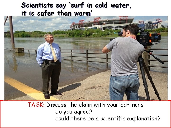 Scientists say ‘surf in cold water, it is safer than warm’ TASK: Discuss the