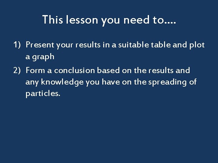 This lesson you need to…. 1) Present your results in a suitable and plot