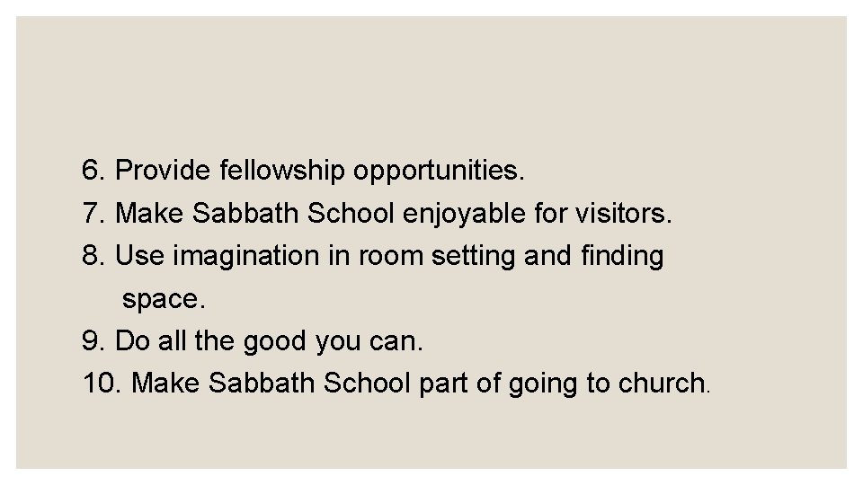 6. Provide fellowship opportunities. 7. Make Sabbath School enjoyable for visitors. 8. Use imagination