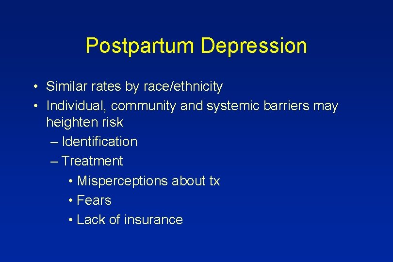 Postpartum Depression • Similar rates by race/ethnicity • Individual, community and systemic barriers may