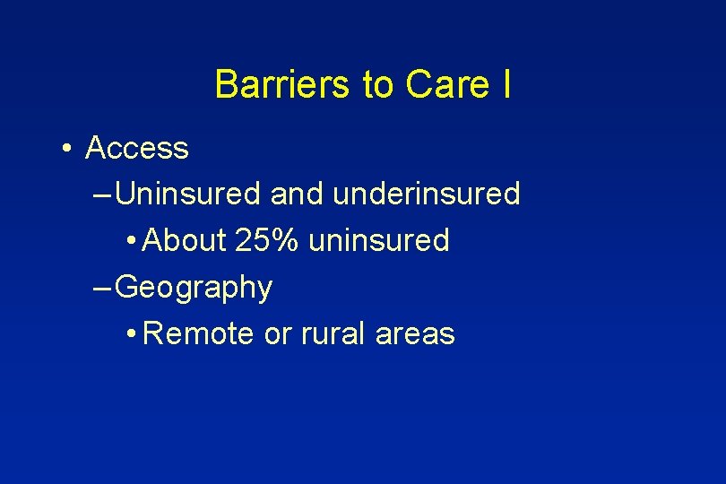 Barriers to Care I • Access – Uninsured and underinsured • About 25% uninsured