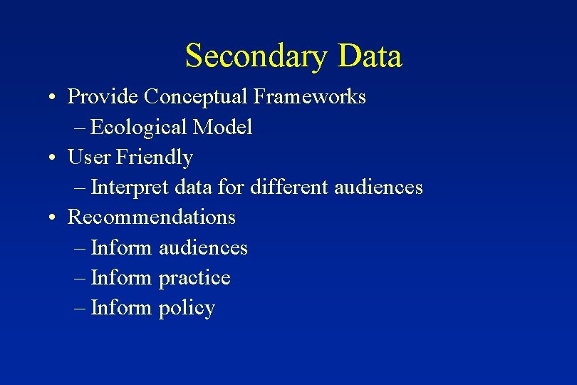 Secondary Data • Provide Conceptual Frameworks – Ecological Model • User Friendly – Interpret