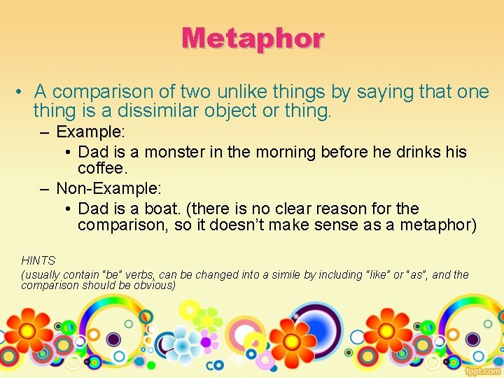 Metaphor • A comparison of two unlike things by saying that one thing is