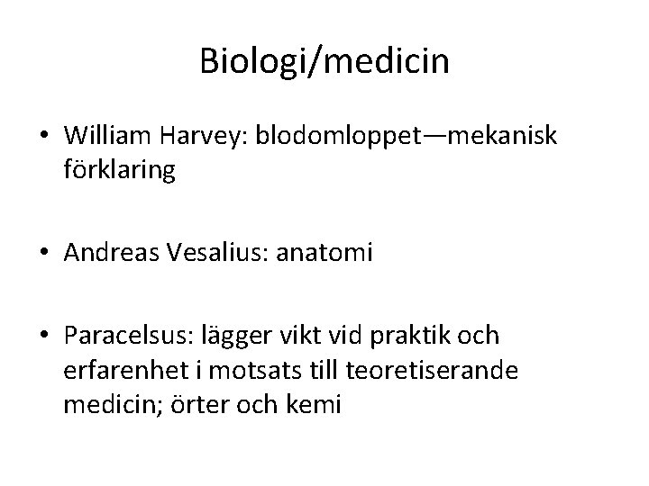 Biologi/medicin • William Harvey: blodomloppet—mekanisk förklaring • Andreas Vesalius: anatomi • Paracelsus: lägger vikt