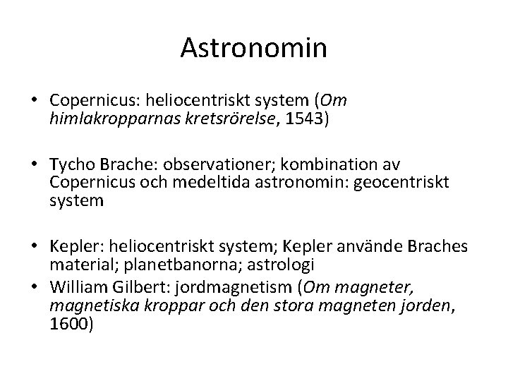 Astronomin • Copernicus: heliocentriskt system (Om himlakropparnas kretsrörelse, 1543) • Tycho Brache: observationer; kombination