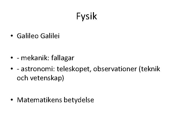 Fysik • Galileo Galilei • - mekanik: fallagar • - astronomi: teleskopet, observationer (teknik