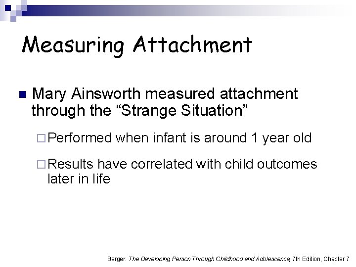 Measuring Attachment n Mary Ainsworth measured attachment through the “Strange Situation” ¨ Performed when
