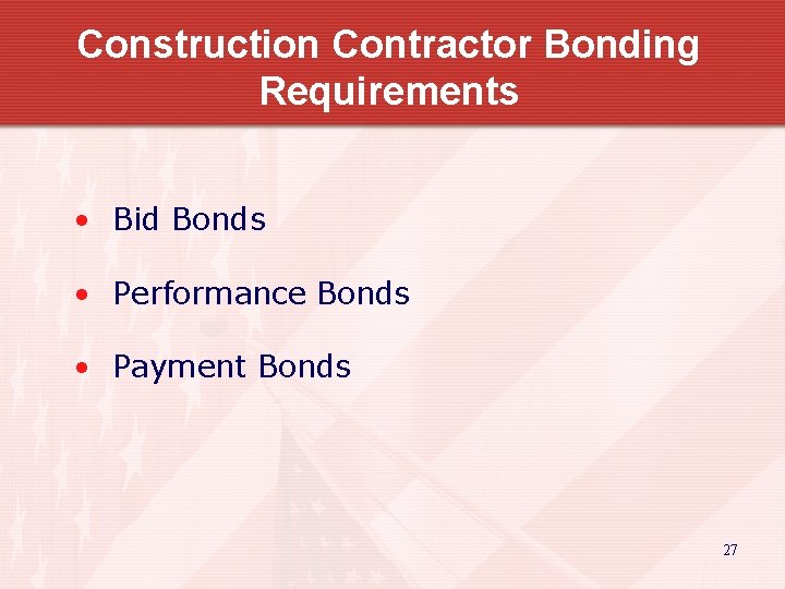 Construction Contractor Bonding Requirements • Bid Bonds • Performance Bonds • Payment Bonds 27