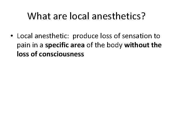 What are local anesthetics? • Local anesthetic: produce loss of sensation to pain in