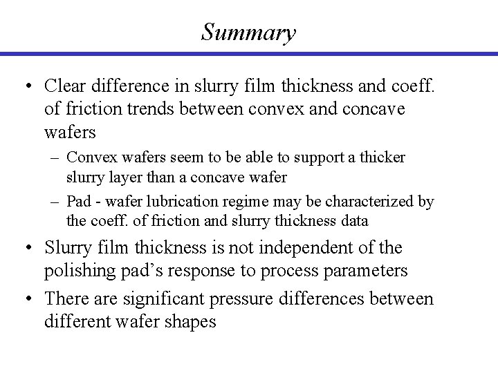 Summary • Clear difference in slurry film thickness and coeff. of friction trends between