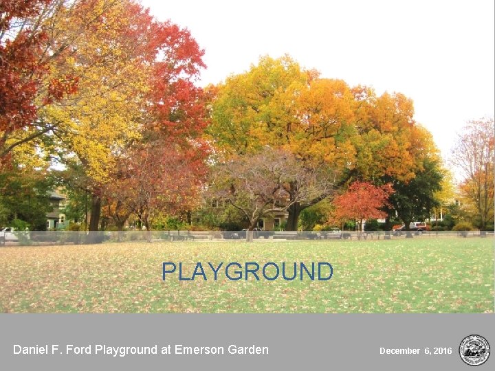 PLAYGROUND Daniel F. Ford Playground at Emerson Garden December 6, 2016 