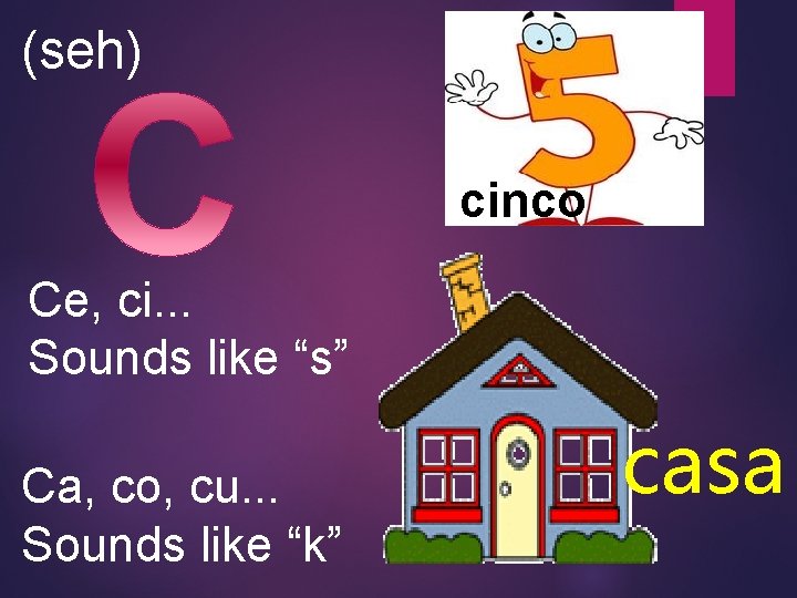 (seh) cinco Ce, ci. . . Sounds like “s” Ca, co, cu. . .