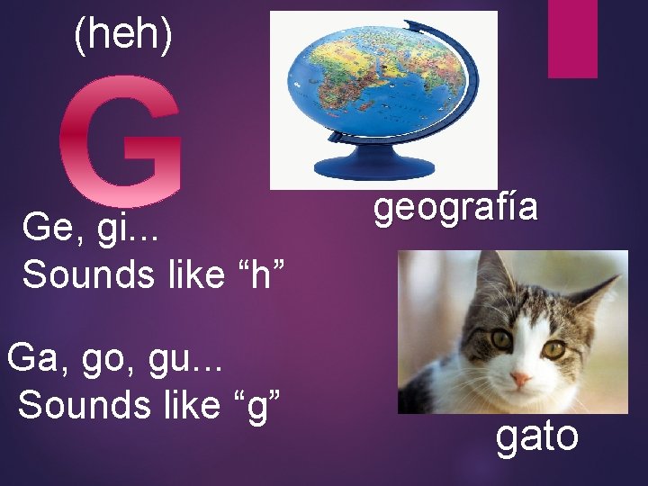 (heh) Ge, gi. . . Sounds like “h” Ga, go, gu. . . Sounds