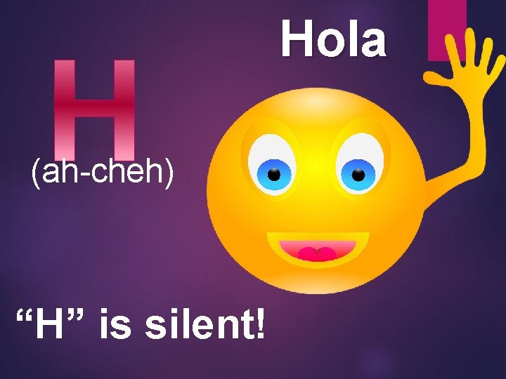 Hola (ah-cheh) “H” is silent! 