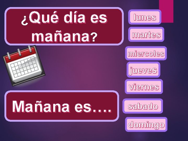 ¿Qué día es mañana? lunes martes miercoles jueves viernes Mañana es…. sabado domingo 