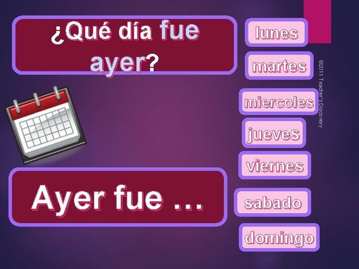lunes martes miercoles jueves viernes Ayer fue … sabado domingo © 2011 Teacher’s Discovery