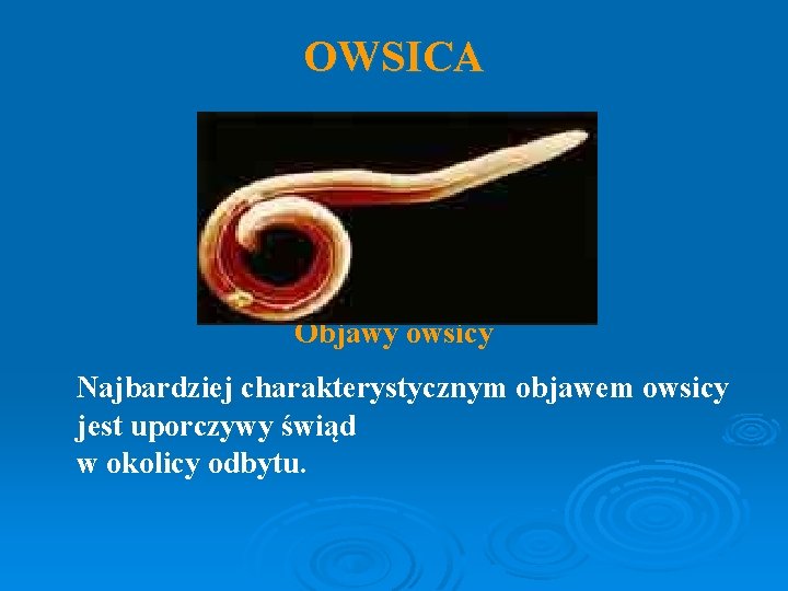 OWSICA Objawy owsicy Najbardziej charakterystycznym objawem owsicy jest uporczywy świąd w okolicy odbytu. 