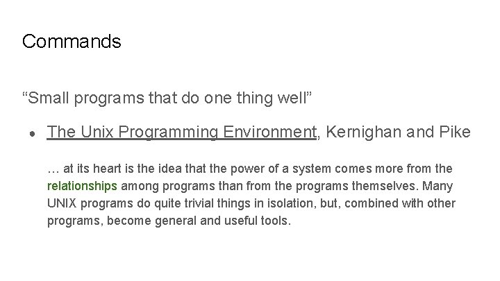 Commands “Small programs that do one thing well” ● The Unix Programming Environment, Kernighan