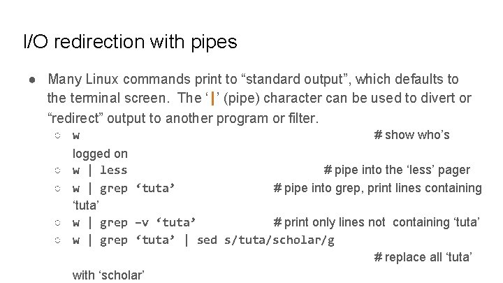 I/O redirection with pipes ● Many Linux commands print to “standard output”, which defaults
